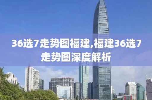 36选7走势图福建,福建36选7走势图深度解析