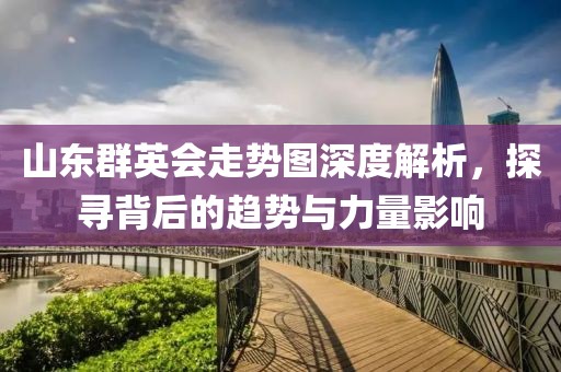 山东群英会走势图深度解析，探寻背后的趋势与力量影响