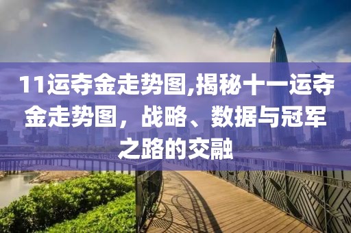 11运夺金走势图,揭秘十一运夺金走势图，战略、数据与冠军之路的交融