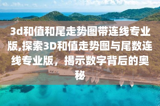 3d和值和尾走势图带连线专业版,探索3D和值走势图与尾数连线专业版，揭示数字背后的奥秘