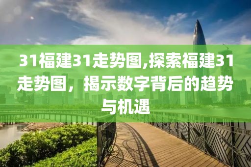 31福建31走势图,探索福建31走势图，揭示数字背后的趋势与机遇