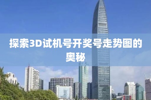 探索3D试机号开奖号走势图的奥秘