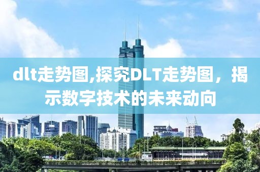 dlt走势图,探究DLT走势图，揭示数字技术的未来动向