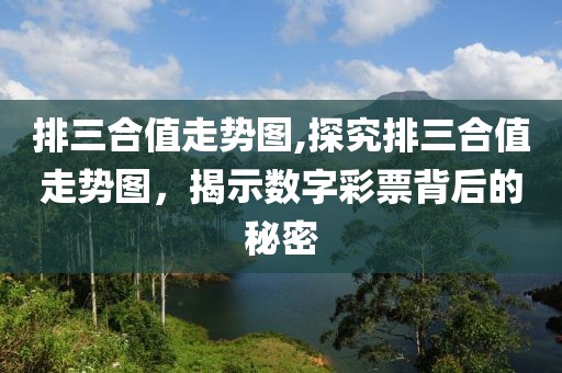 排三合值走势图,探究排三合值走势图，揭示数字彩票背后的秘密