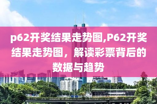 p62开奖结果走势图,P62开奖结果走势图，解读彩票背后的数据与趋势