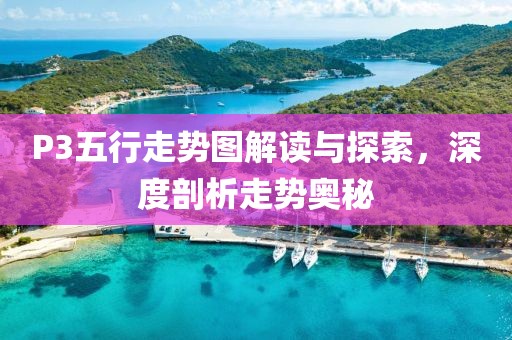 P3五行走势图解读与探索，深度剖析走势奥秘