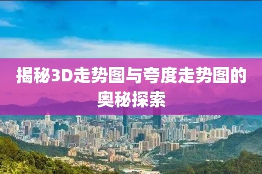 揭秘3D走势图与夸度走势图的奥秘探索