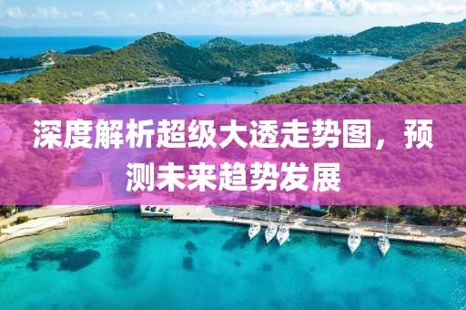 深度解析超级大透走势图，预测未来趋势发展