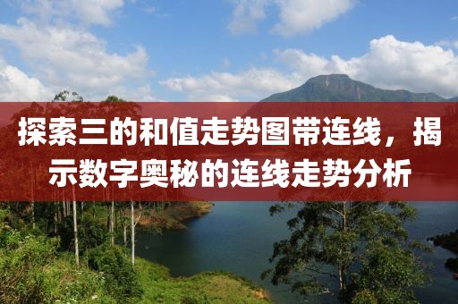 探索三的和值走势图带连线，揭示数字奥秘的连线走势分析