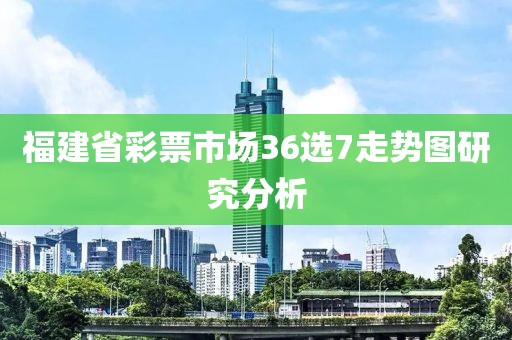 福建省彩票市场36选7走势图研究分析