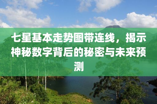 七星基本走势图带连线，揭示神秘数字背后的秘密与未来预测