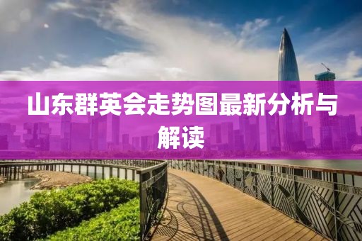 山东群英会走势图最新分析与解读