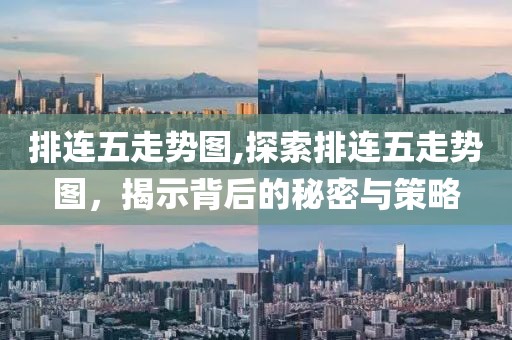 排连五走势图,探索排连五走势图，揭示背后的秘密与策略