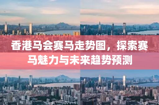 香港马会赛马走势图，探索赛马魅力与未来趋势预测