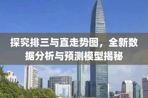 探究排三与直走势图，全新数据分析与预测模型揭秘