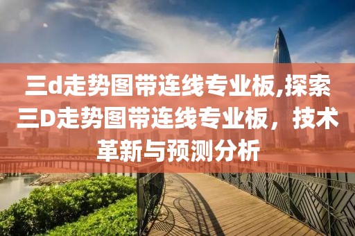 三d走势图带连线专业板,探索三D走势图带连线专业板，技术革新与预测分析