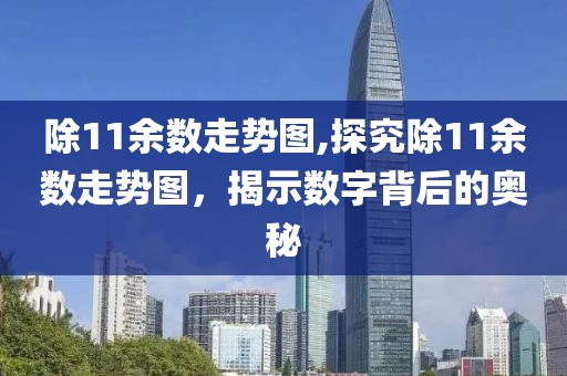 除11余数走势图,探究除11余数走势图，揭示数字背后的奥秘