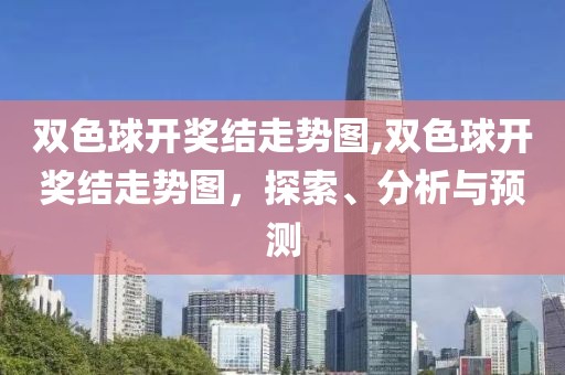 双色球开奖结走势图,双色球开奖结走势图，探索、分析与预测