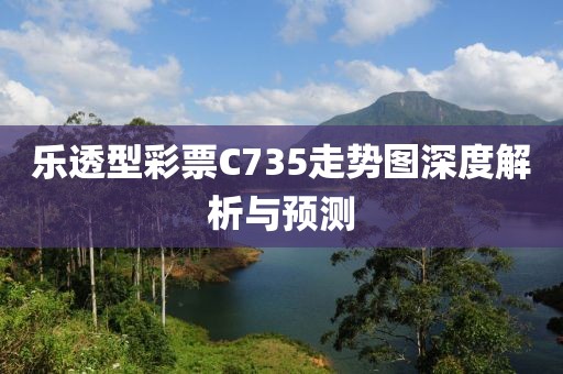 乐透型彩票C735走势图深度解析与预测