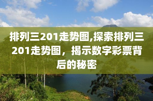 排列三201走势图,探索排列三201走势图，揭示数字彩票背后的秘密