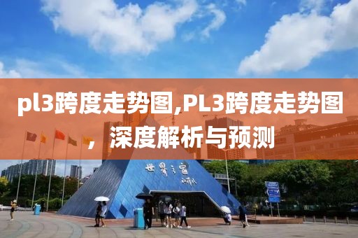 pl3跨度走势图,PL3跨度走势图，深度解析与预测