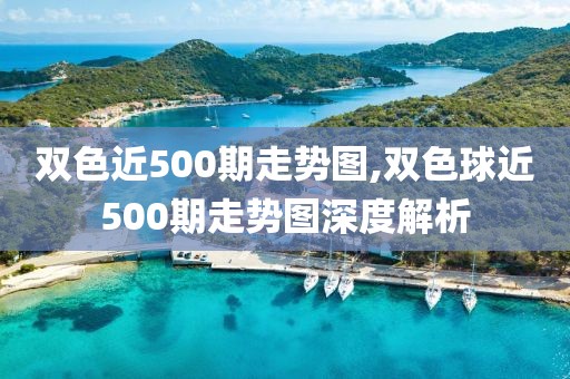 双色近500期走势图,双色球近500期走势图深度解析