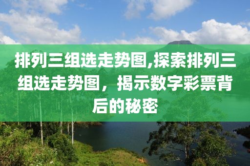 排列三组选走势图,探索排列三组选走势图，揭示数字彩票背后的秘密