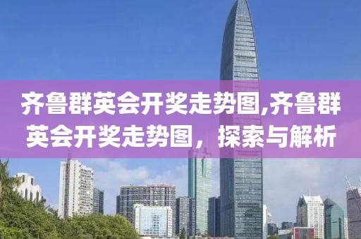 齐鲁群英会开奖走势图,齐鲁群英会开奖走势图，探索与解析