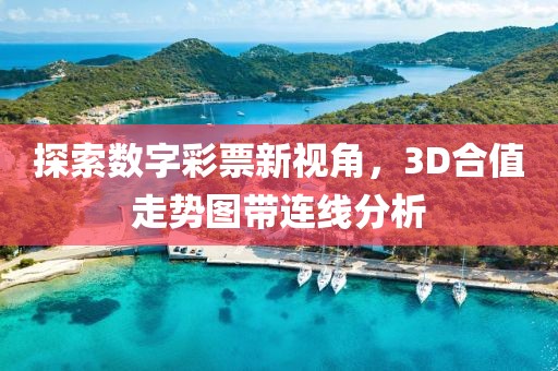 探索数字彩票新视角，3D合值走势图带连线分析