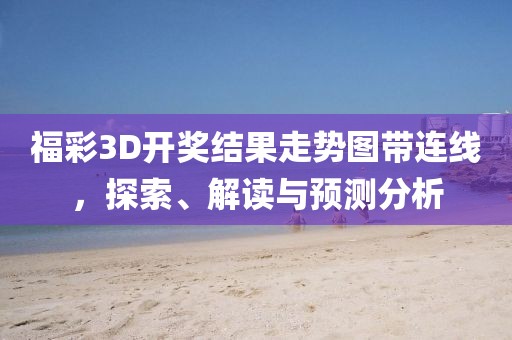 福彩3D开奖结果走势图带连线，探索、解读与预测分析