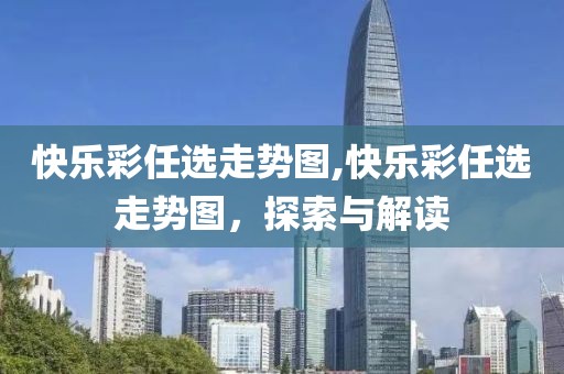 快乐彩任选走势图,快乐彩任选走势图，探索与解读