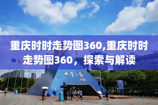 重庆时时走势图360,重庆时时走势图360，探索与解读