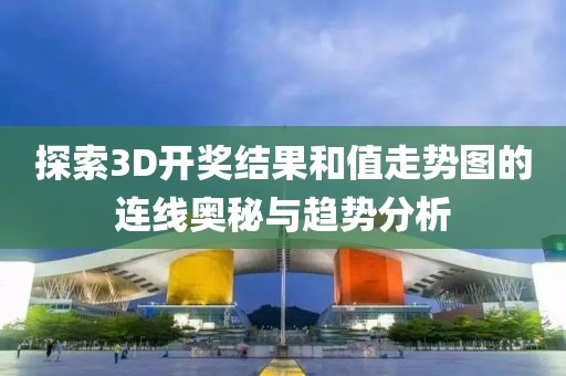 探索3D开奖结果和值走势图的连线奥秘与趋势分析