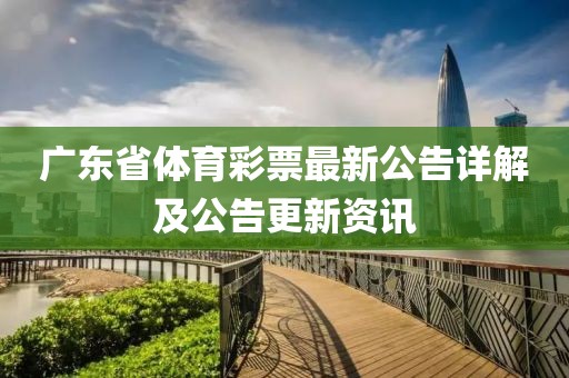 广东省体育彩票最新公告详解及公告更新资讯