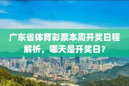 广东省体育彩票本周开奖日程解析，哪天是开奖日？