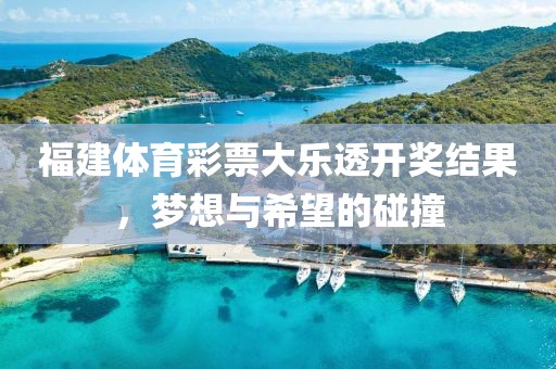 福建体育彩票大乐透开奖结果，梦想与希望的碰撞