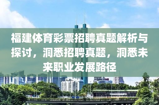 福建体育彩票招聘真题解析与探讨，洞悉招聘真题，洞悉未来职业发展路径