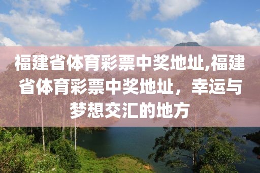 福建省体育彩票中奖地址,福建省体育彩票中奖地址，幸运与梦想交汇的地方