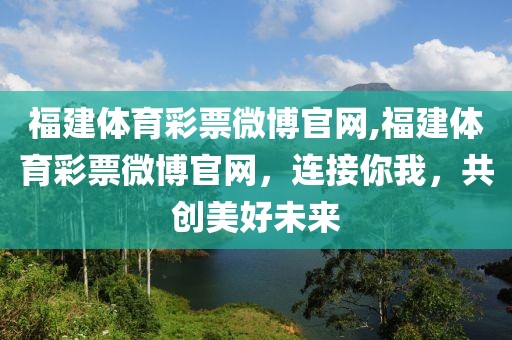 福建体育彩票微博官网,福建体育彩票微博官网，连接你我，共创美好未来