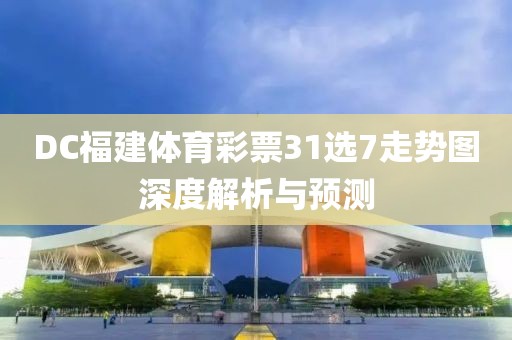 DC福建体育彩票31选7走势图深度解析与预测