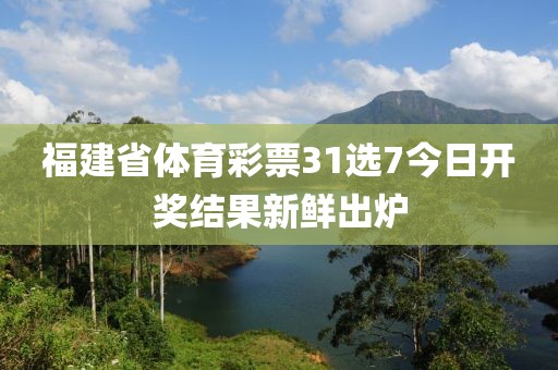 福建省体育彩票31选7今日开奖结果新鲜出炉