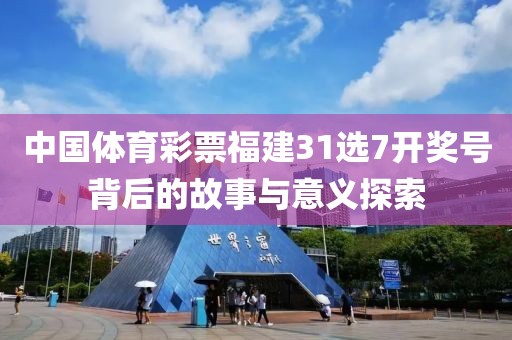 中国体育彩票福建31选7开奖号背后的故事与意义探索