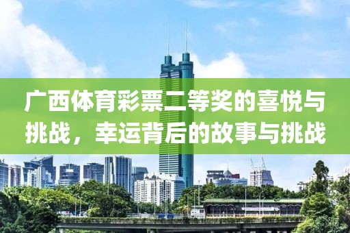 广西体育彩票二等奖的喜悦与挑战，幸运背后的故事与挑战