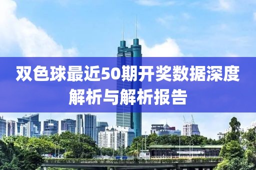 双色球最近50期开奖数据深度解析与解析报告