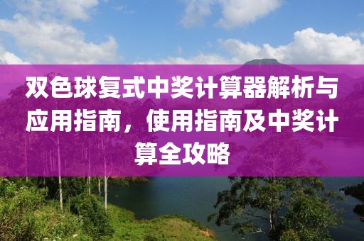 双色球复式中奖计算器解析与应用指南，使用指南及中奖计算全攻略