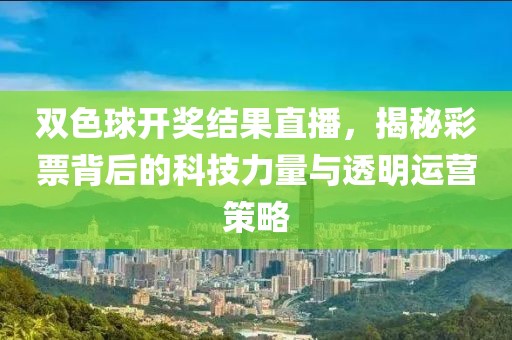 双色球开奖结果直播，揭秘彩票背后的科技力量与透明运营策略