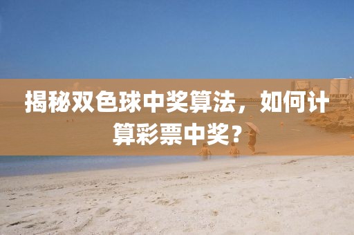 揭秘双色球中奖算法，如何计算彩票中奖？