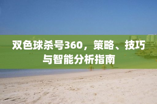 双色球杀号360，策略、技巧与智能分析指南