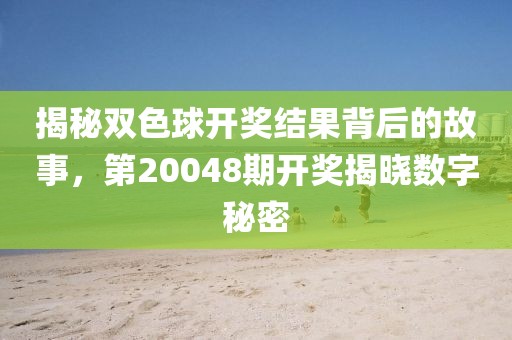 揭秘双色球开奖结果背后的故事，第20048期开奖揭晓数字秘密