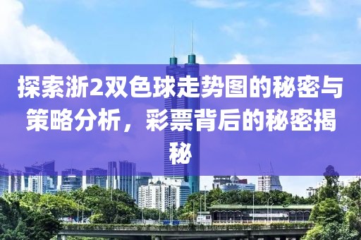 探索浙2双色球走势图的秘密与策略分析，彩票背后的秘密揭秘